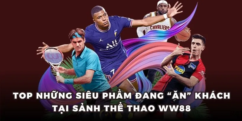 Top những siêu phẩm đang “ăn” khách tại sảnh thể thao WW88