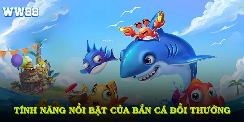 Khám phá tính năng nổi bật của bắn cá đổi thưởng